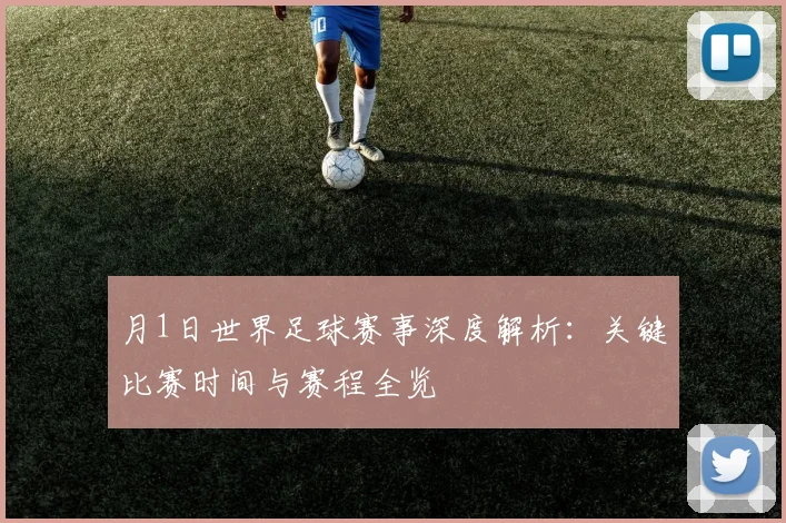 月1日世界足球赛事深度解析：关键比赛时间与赛程全览