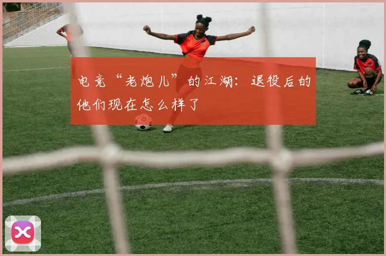 电竞“老炮儿”的江湖：退役后的他们现在怎么样了