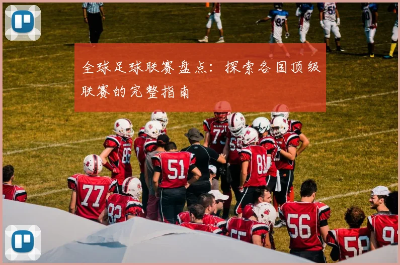 全球足球联赛盘点：探索各国顶级联赛的完整指南