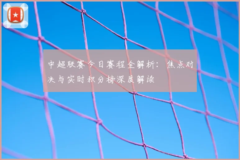 中超联赛今日赛程全解析：焦点对决与实时积分榜深度解读