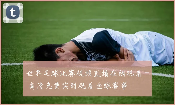 世界足球比赛视频直播在线观看 - 高清免费实时观看全球赛事