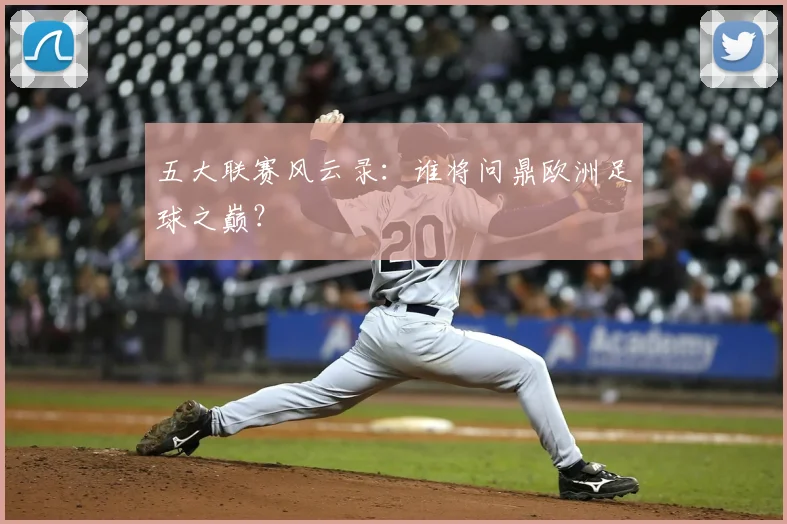 五大联赛风云录：谁将问鼎欧洲足球之巅？