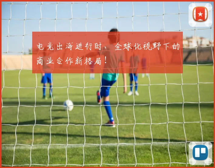 电竞出海进行时，全球化视野下的商业合作新格局！