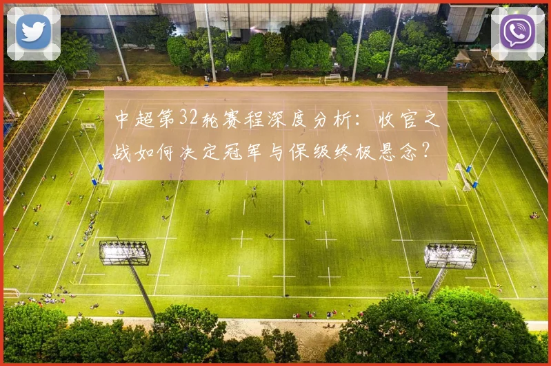 中超第32轮赛程深度分析：收官之战如何决定冠军与保级终极悬念？