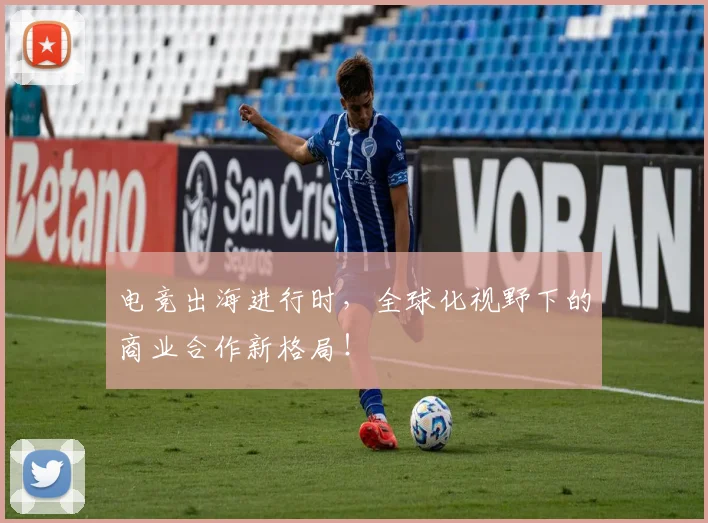 电竞出海进行时，全球化视野下的商业合作新格局！