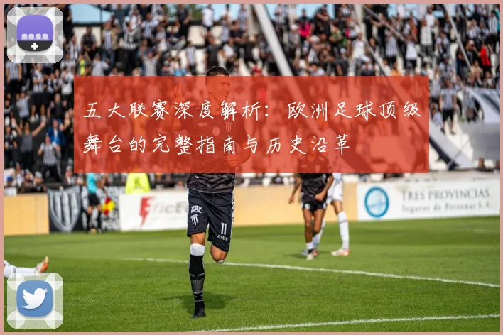 五大联赛深度解析：欧洲足球顶级舞台的完整指南与历史沿革