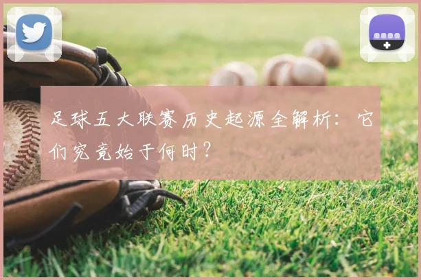 足球五大联赛历史起源全解析：它们究竟始于何时？
