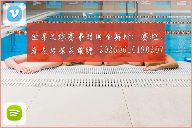 世界足球赛事时间全解析：赛程、看点与深度前瞻_20260610190207