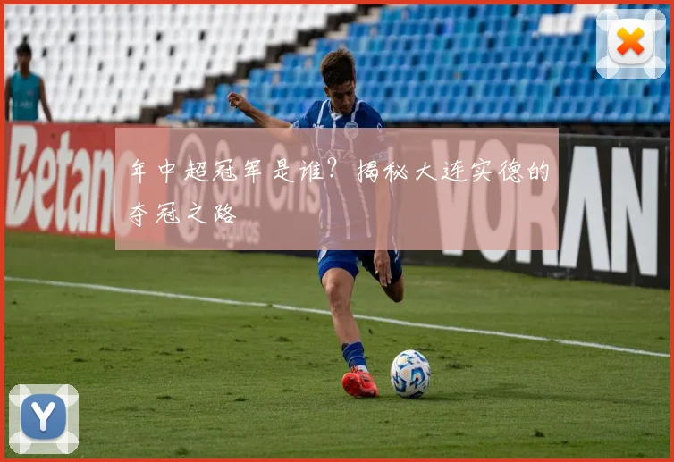 年中超冠军是谁？揭秘大连实德的夺冠之路