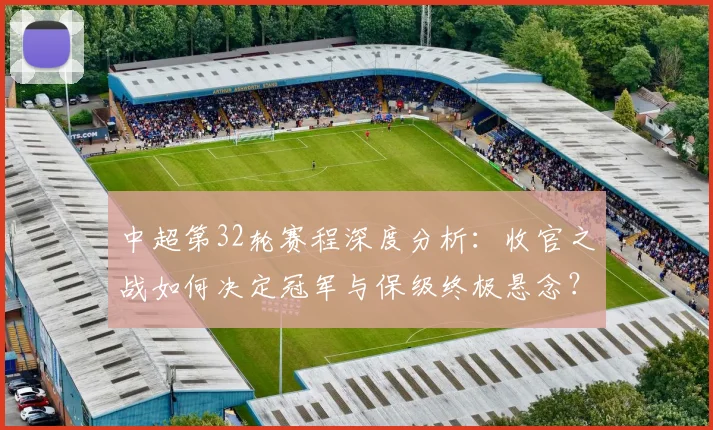 中超第32轮赛程深度分析:收官之战如何决定冠军与保级终极悬念?