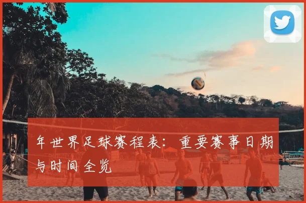 年世界足球赛程表：重要赛事日期与时间全览