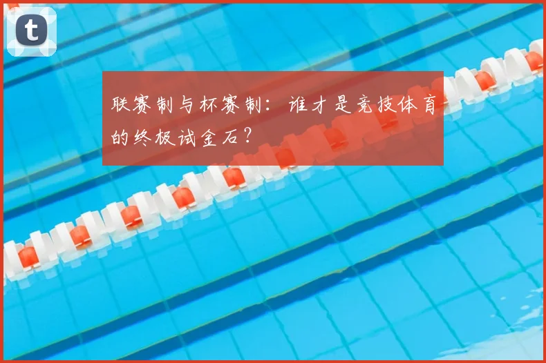 联赛制与杯赛制：谁才是竞技体育的终极试金石？