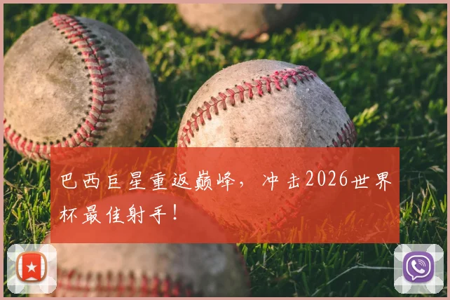 巴西巨星重返巅峰，冲击2026世界杯最佳射手！